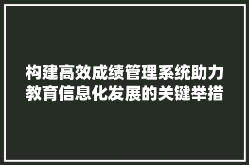 构建高效成绩管理系统助力教育信息化发展的关键举措