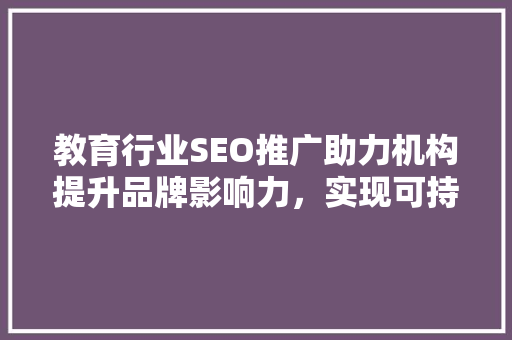 教育行业SEO推广助力机构提升品牌影响力，实现可持续发展  第1张