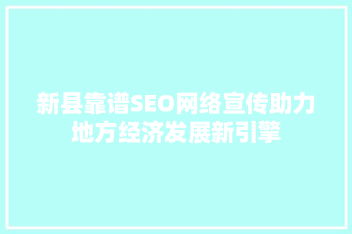 新县靠谱SEO网络宣传助力地方经济发展新引擎