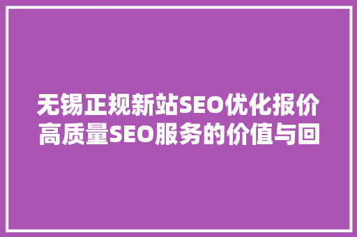 无锡正规新站SEO优化报价高质量SEO服务的价值与回报