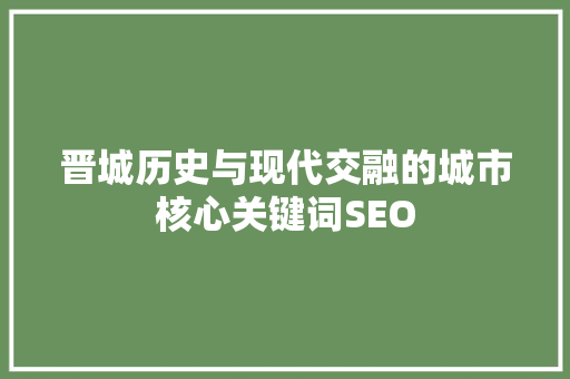 晋城历史与现代交融的城市核心关键词SEO