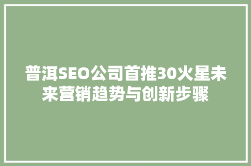 普洱SEO公司首推30火星未来营销趋势与创新步骤