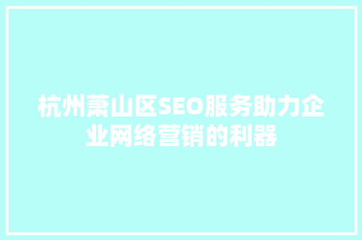 杭州萧山区SEO服务助力企业网络营销的利器