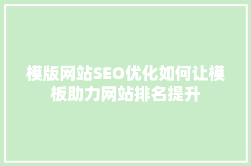 模版网站SEO优化如何让模板助力网站排名提升  第1张