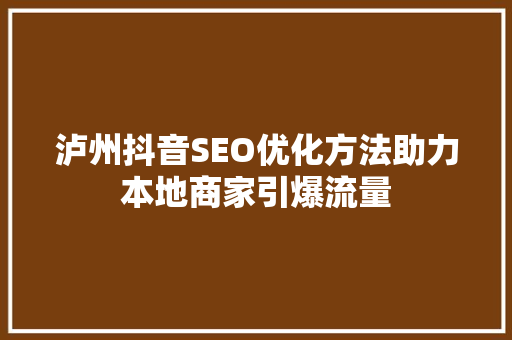 泸州抖音SEO优化方法助力本地商家引爆流量  第1张