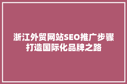 浙江外贸网站SEO推广步骤打造国际化品牌之路