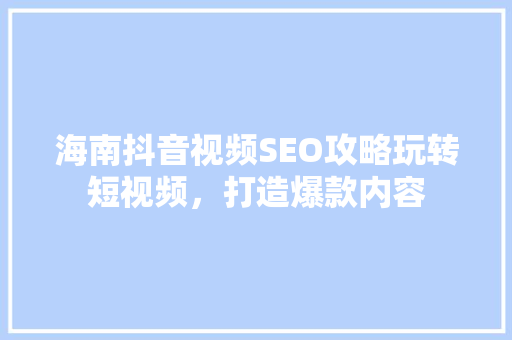 海南抖音视频SEO攻略玩转短视频，打造爆款内容  第1张