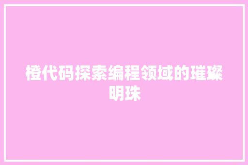 橙代码探索编程领域的璀璨明珠