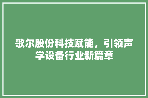 歌尔股份科技赋能，引领声学设备行业新篇章