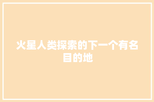 火星人类探索的下一个有名目的地