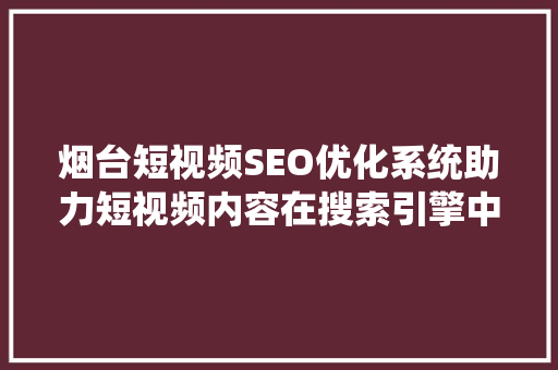 烟台短视频SEO优化系统助力短视频内容在搜索引擎中脱颖而出