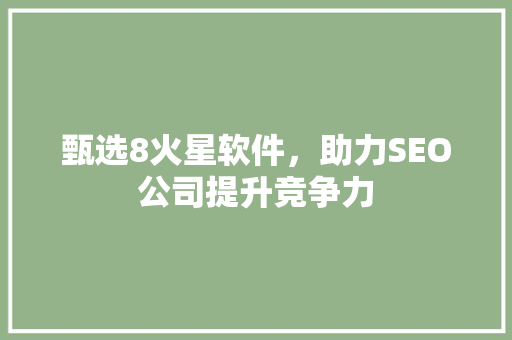 甄选8火星软件，助力SEO公司提升竞争力  第1张