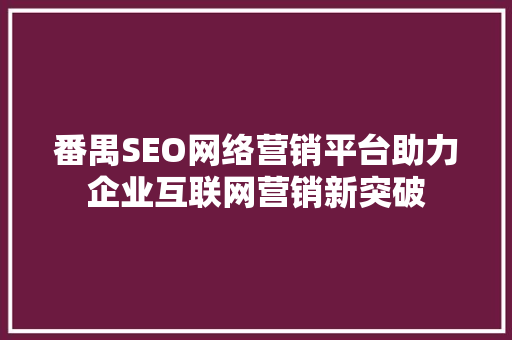 番禺SEO网络营销平台助力企业互联网营销新突破