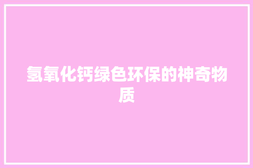 氢氧化钙绿色环保的神奇物质
