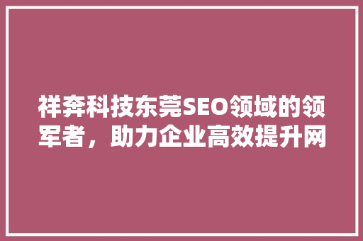 祥奔科技东莞SEO领域的领军者，助力企业高效提升网络曝光