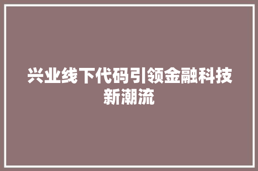 兴业线下代码引领金融科技新潮流
