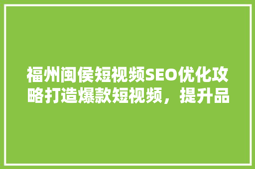 福州闽侯短视频SEO优化攻略打造爆款短视频，提升品牌影响力