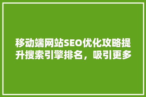 移动端网站SEO优化攻略提升搜索引擎排名，吸引更多用户