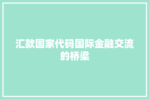 汇款国家代码国际金融交流的桥梁