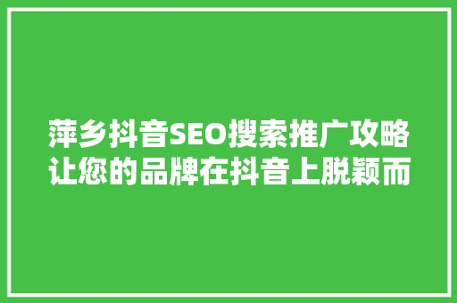 萍乡抖音SEO搜索推广攻略让您的品牌在抖音上脱颖而出  第1张