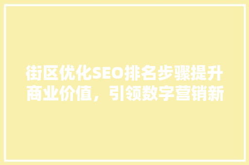 街区优化SEO排名步骤提升商业价值，引领数字营销新趋势
