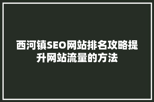 西河镇SEO网站排名攻略提升网站流量的方法  第1张