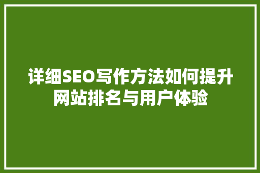 详细SEO写作方法如何提升网站排名与用户体验