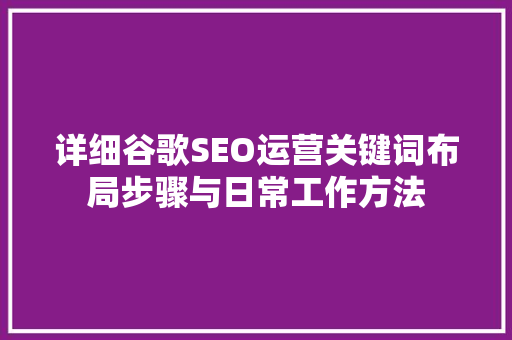 详细谷歌SEO运营关键词布局步骤与日常工作方法