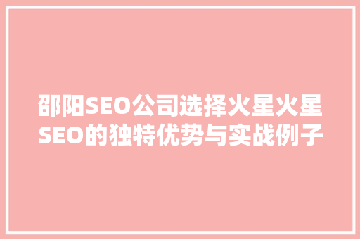 邵阳SEO公司选择火星火星SEO的独特优势与实战例子  第1张