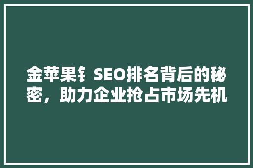 金苹果钅SEO排名背后的秘密，助力企业抢占市场先机