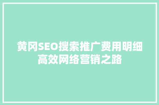 黄冈SEO搜索推广费用明细高效网络营销之路  第1张