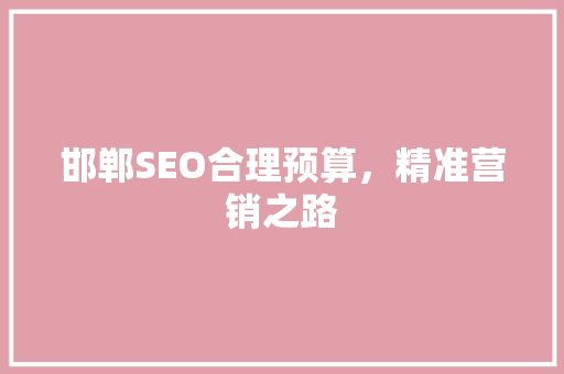 邯郸SEO合理预算，精准营销之路