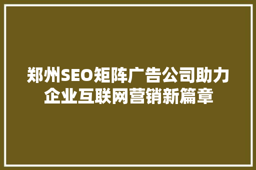 郑州SEO矩阵广告公司助力企业互联网营销新篇章