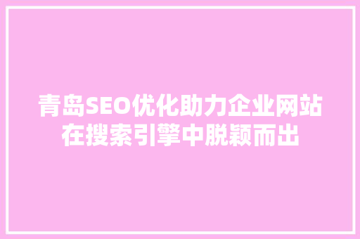 青岛SEO优化助力企业网站在搜索引擎中脱颖而出