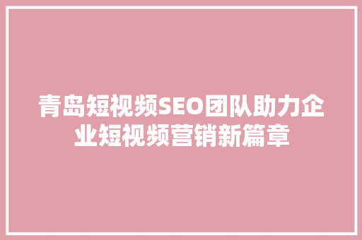 青岛短视频SEO团队助力企业短视频营销新篇章  第1张