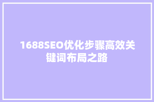 1688SEO优化步骤高效关键词布局之路  第1张