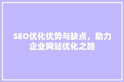 SEO优化优势与缺点，助力企业网站优化之路