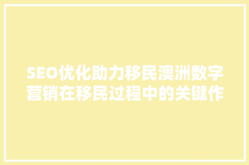 SEO优化助力移民澳洲数字营销在移民过程中的关键作用