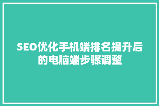 SEO优化手机端排名提升后的电脑端步骤调整