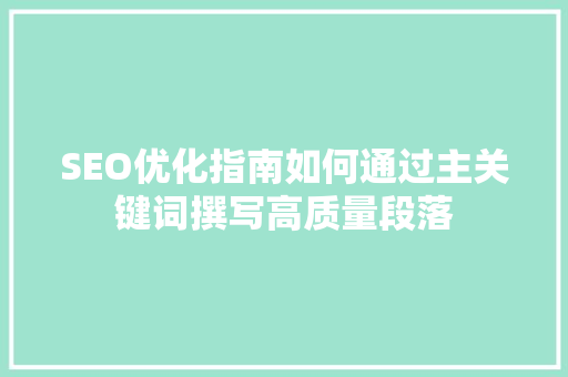 SEO优化指南如何通过主关键词撰写高质量段落