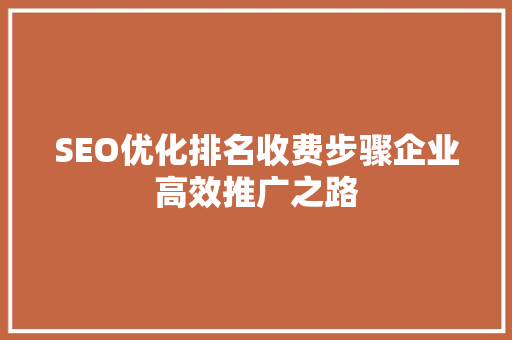 SEO优化排名收费步骤企业高效推广之路