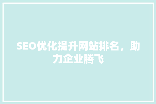 SEO优化提升网站排名，助力企业腾飞