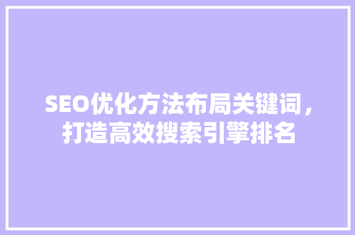 SEO优化方法布局关键词，打造高效搜索引擎排名