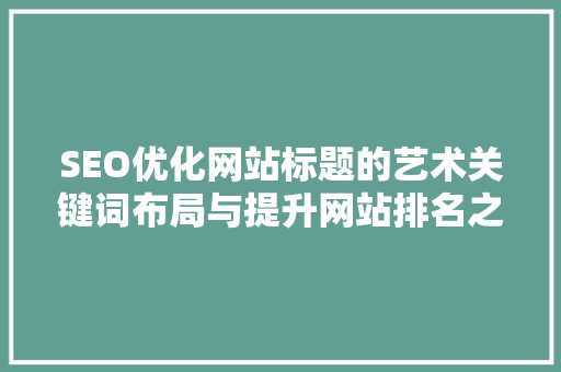 SEO优化网站标题的艺术关键词布局与提升网站排名之路