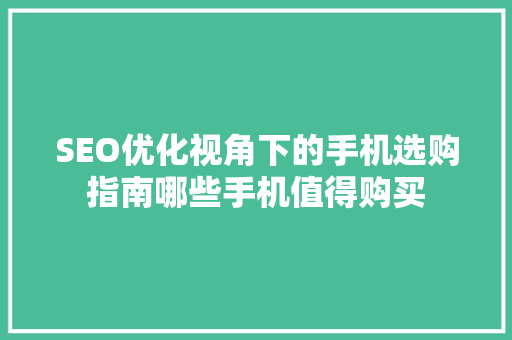 SEO优化视角下的手机选购指南哪些手机值得购买