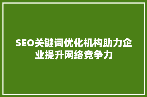 SEO关键词优化机构助力企业提升网络竞争力