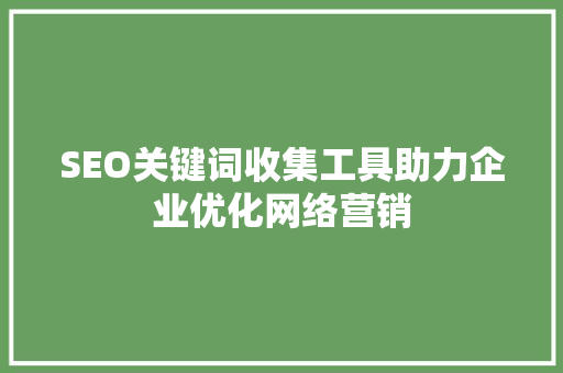 SEO关键词收集工具助力企业优化网络营销