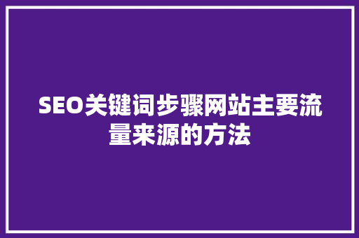 SEO关键词步骤网站主要流量来源的方法