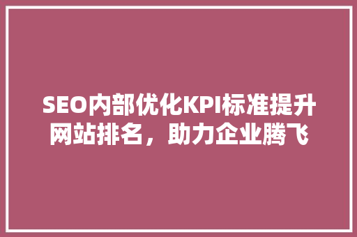 SEO内部优化KPI标准提升网站排名，助力企业腾飞