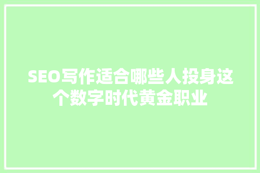 SEO写作适合哪些人投身这个数字时代黄金职业